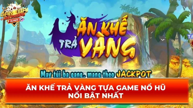 Ăn khế trả vàng tựa game nổ hũ nổi bật nhất 