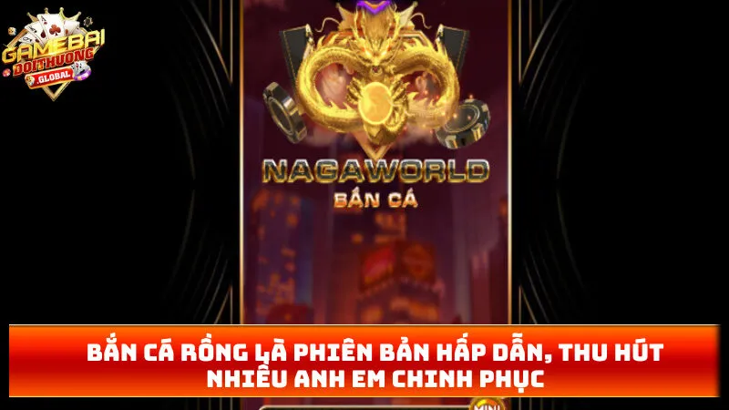 Bắn cá rồng là phiên bản hấp dẫn, thu hút nhiều anh em chinh phục