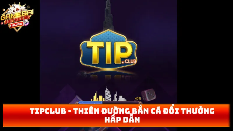 TIPCLUB – Thiên Đường Bắn Cá Đổi Thưởng Hấp Dẫn 